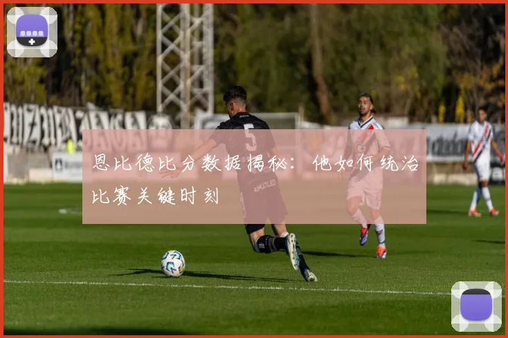 恩比德比分数据揭秘：他如何统治比赛关键时刻