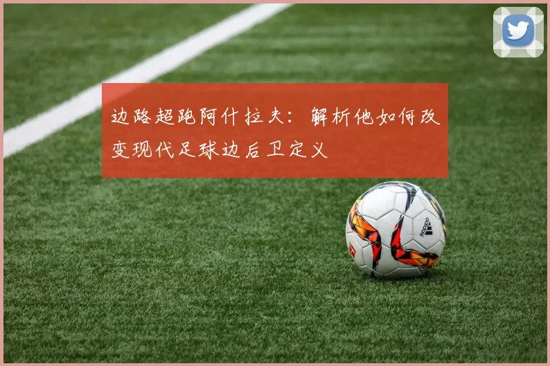 边路超跑阿什拉夫:解析他如何改变现代足球边后卫定义