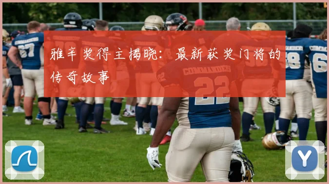 雅辛奖得主揭晓：最新获奖门将的传奇故事