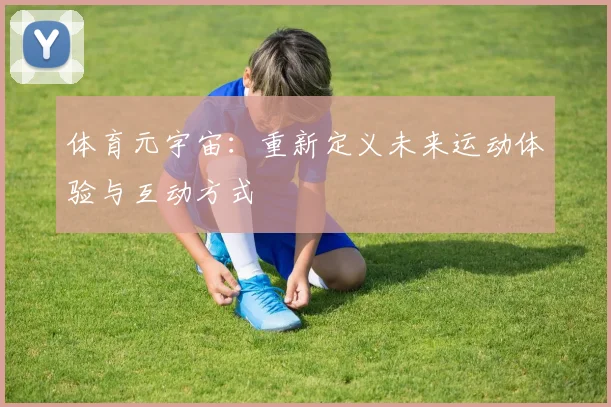体育元宇宙：重新定义未来运动体验与互动方式