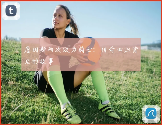 詹姆斯两次效力骑士:传奇回归背后的故事