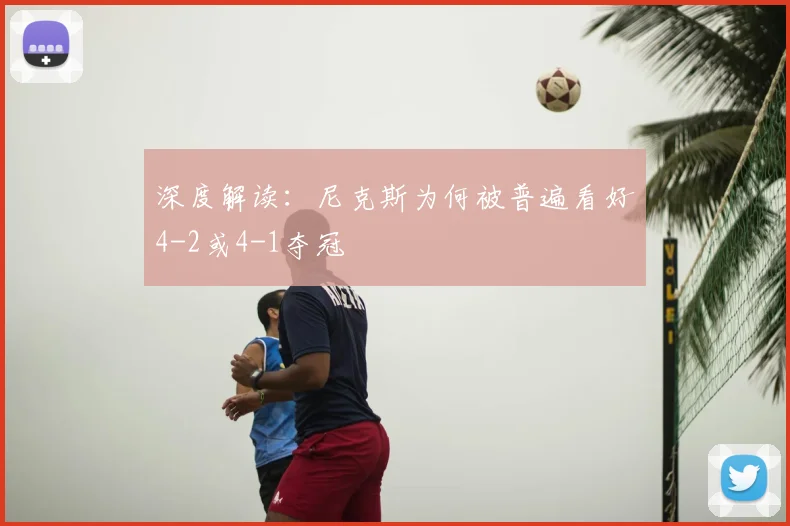 深度解读:尼克斯为何被普遍看好4-2或4-1夺冠