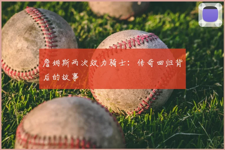 詹姆斯两次效力骑士:传奇回归背后的故事