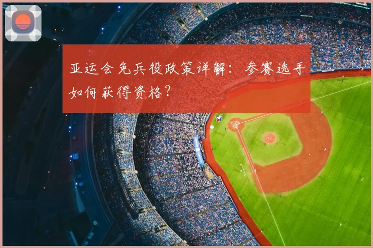 亚运会免兵役政策详解:参赛选手如何获得资格?