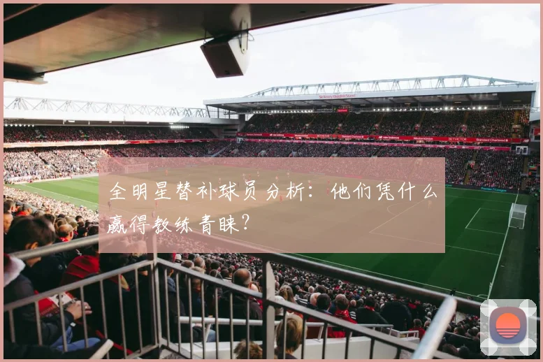 全明星替补球员分析:他们凭什么赢得教练青睐?