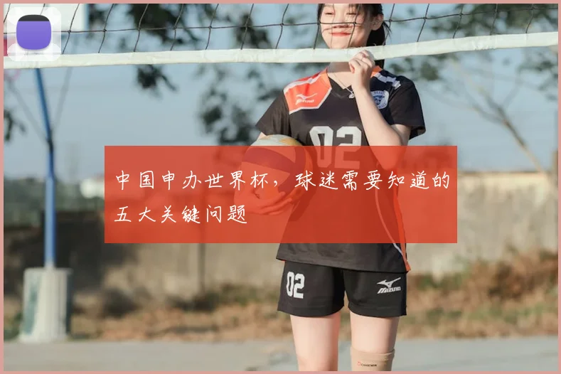 中国申办世界杯,球迷需要知道的五大关键问题