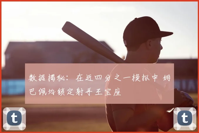 数据揭秘:在近四分之一模拟中 姆巴佩均锁定射手王宝座