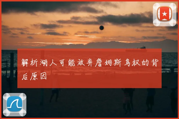 解析湖人可能放弃詹姆斯鸟权的背后原因
