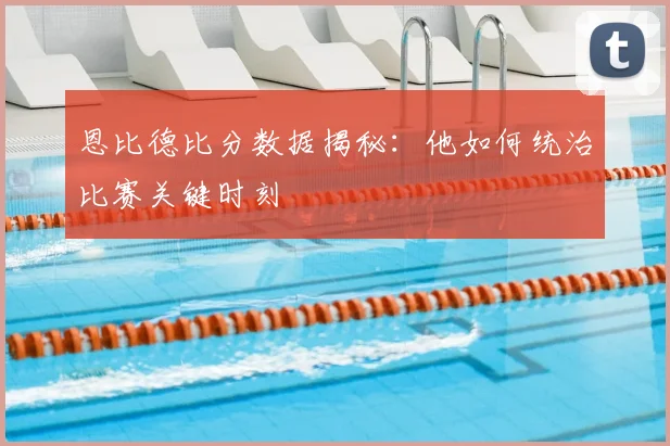 恩比德比分数据揭秘:他如何统治比赛关键时刻