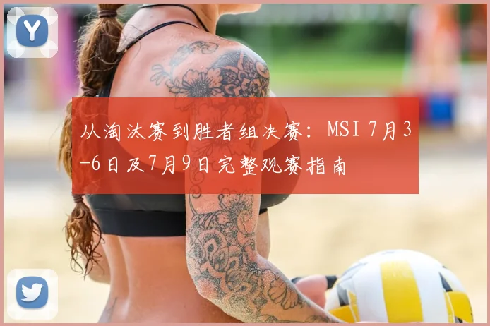 从淘汰赛到胜者组决赛：MSI 7月3-6日及7月9日完整观赛指南